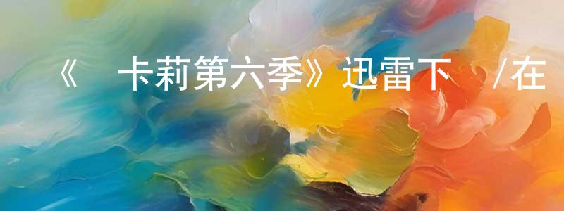 鮑文海的網絡影視資源,《愛卡莉第六季》迅雷下載/在線觀看-都市情感-美劇天堂